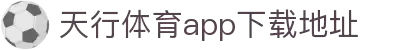 天行·体育(tx)官方网站/IOS/安卓/手机版APP下载